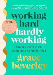 Working Hard Hardly Working: How To Achieve More Stress Less And Feel Fulfilled