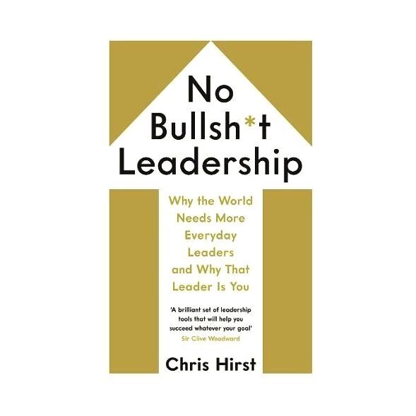 No Bullsh T Leadership Why The World Needs More Everyday Leaders And Why That Leader Is You