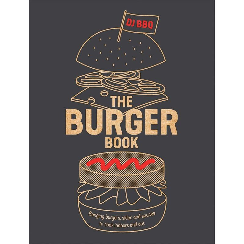 The Burger Book: Banging Burgers Sides And Sauces To Cook Indoors And Out