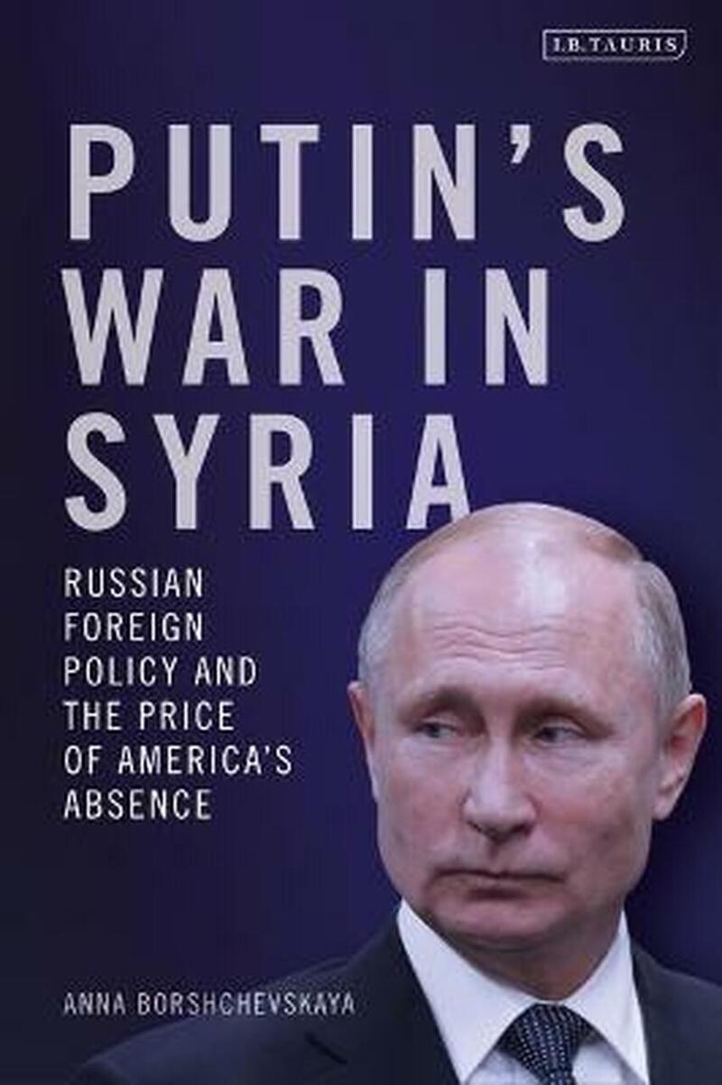 Putin'S War In Syria: Russian Foreign Policy And The Price Of America'S Absence