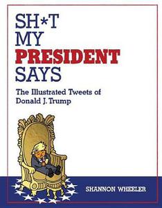 Sh*T My President Says the Illustrated Tweets of Donald J. Trump
